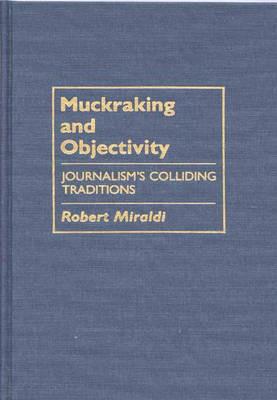 Muckraking and Objectivity: Journalism's Colliding Traditions - Robert Miraldi - cover