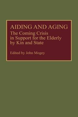 Aiding and Aging: The Coming Crisis in Support for the Elderly by Kin and State - John Mogey - cover