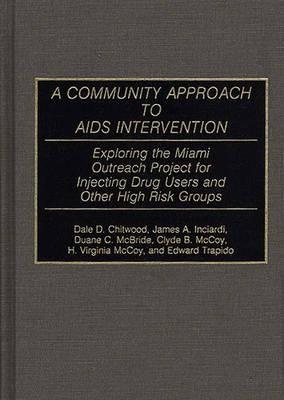 A Community Approach to AIDS Intervention: Exploring the Miami Outreach Project for Injecting Drug Users and Other High Risk Groups - Dale D. Chitwood,James A. Inciardi,Duane Mcbride - cover