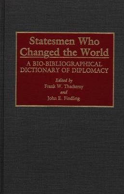 Statesmen Who Changed the World: A Bio-Bibliographical Dictionary of Diplomacy - John E. Findling,Frank W. Thackeray - cover