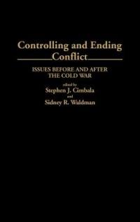 Controlling and Ending Conflict: Issues Before and After the Cold War - Stephen J. Cimbala,Sidney Waldman - cover