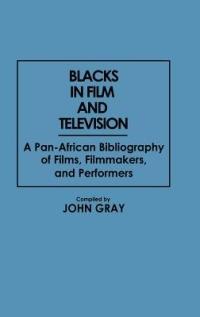 Blacks in Film and Television: A Pan-African Bibliography of Films, Filmmakers, and Performers - John Gray - cover