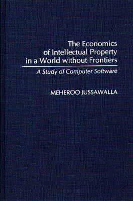 The Economics of Intellectual Property in a World without Frontiers: A Study of Computer Software - Meheroo Jussawalla - cover