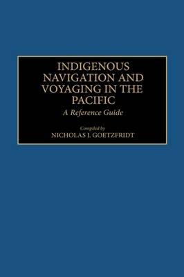 Indigenous Navigation and Voyaging in the Pacific: A Reference Guide - Nicholas J. Goetzfridt - cover