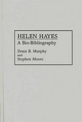 Helen Hayes: A Bio-Bibliography - Stephen Moore,Donn Murphy - cover