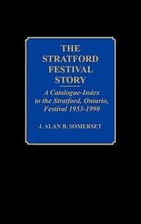 The Stratford Festival Story: A Catalogue-Index to the the Stratford, Ontario, Festival 1953-1990 - J. Alan B. Somerset - cover