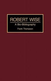 Robert Wise: A Bio-Bibliography - Frank Thompson - cover