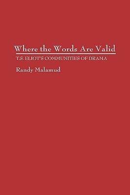 Where the Words Are Valid: T.S. Eliot's Communities of Drama - Randy Malamud - cover