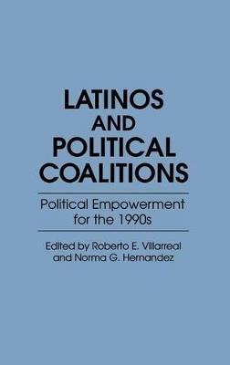 Latinos and Political Coalitions: Political Empowerment for the 1990s - Norma G. Hernandez,Roberto E. Villarreal - cover