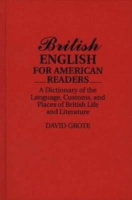 British English for American Readers: A Dictionary of the Language, Customs, and Places of British Life and Literature - David Grote - cover