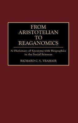 From Aristotelian to Reaganomics: A Dictionary of Eponyms with Biographies in the Social Sciences - Richard C. Trahair - cover
