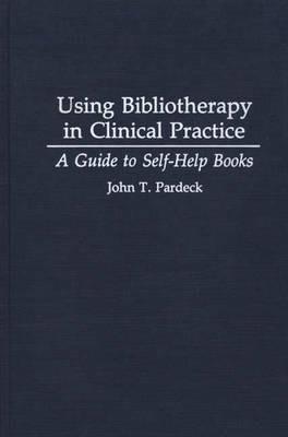 Using Bibliotherapy in Clinical Practice: A Guide to Self-Help Books - John T. Pardeck - cover