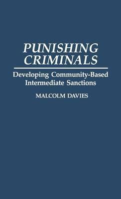 Punishing Criminals: Developing Community-Based Intermediate Sanctions - Malcolm Davies - cover