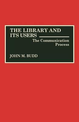 The Library and Its Users: The Communication Process - John M. Budd - cover