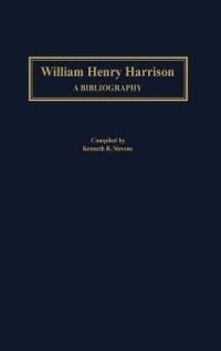William Henry Harrison: A Bibliography - Kenneth R. Stevens - cover