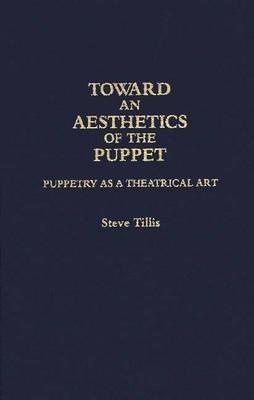Toward an Aesthetics of the Puppet: Puppetry as a Theatrical Art - Steve Tillis - cover