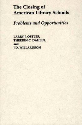 The Closing of American Library Schools: Problems and Opportunities - Therrin C. Dahlin,Larry Ostler,J D Willardson - cover