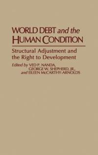 World Debt and the Human Condition: Structural Adjustment and the Right to Development - Eileen Mccarthy-Arnolds,Ved Nanda,George W. Shepherd - cover