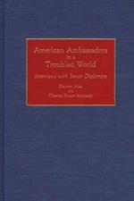 American Ambassadors in a Troubled World: Interviews with Senior Diplomats