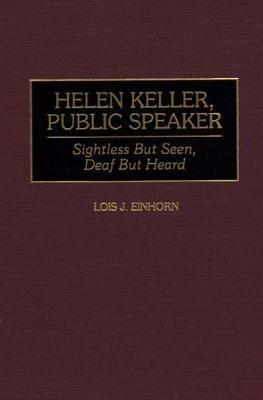 Helen Keller, Public Speaker: Sightless But Seen, Deaf But Heard - Lois J. Einhorn - cover