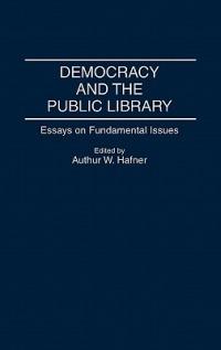 Democracy and the Public Library: Essays on Fundamental Issues - Arthur W. Hafner - cover