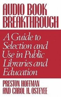 Audio Book Breakthrough: A Guide to Selection and Use in Public Libraries and Education - Preston Hoffman,Carol Osteyee - cover