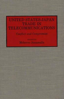 United States-Japan Trade in Telecommunications: Conflict and Compromise - Meheroo Jussawalla - cover