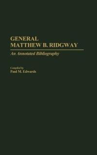 General Matthew B. Ridgway: An Annotated Bibliography - Paul M. Edwards - cover