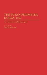 The Pusan Perimeter, Korea, 1950: An Annotated Bibliography - Paul M. Edwards - cover