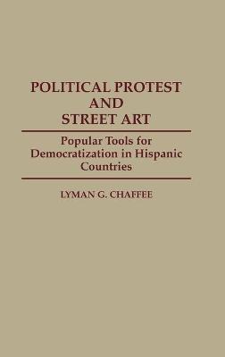 Political Protest and Street Art: Popular Tools for Democratization in Hispanic Countries - Lyman Chaffee - cover