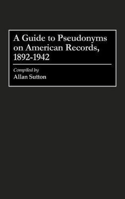 A Guide to Pseudonyms on American Recordings, 1892-1942 - Allan Sutton - cover
