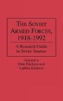 The Soviet Armed Forces, 1918-1992: A Research Guide to Soviet Sources - Ljubica Erickson - cover