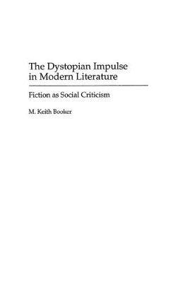 The Dystopian Impulse in Modern Literature: Fiction as Social Criticism - M. Keith Booker - cover