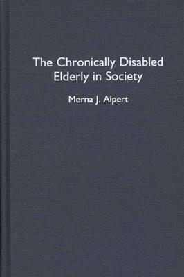 The Chronically Disabled Elderly in Society - Merna J. Alpert - cover