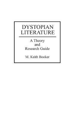 Dystopian Literature: A Theory and Research Guide - M. Keith Booker - cover