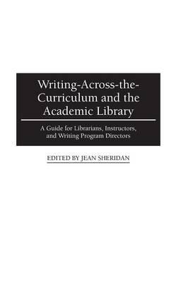 Writing-Across-the-Curriculum and the Academic Library: A Guide for Librarians, Instructors, and Writing Program Directors - Jean Sheridan - cover