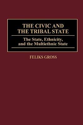 The Civic and the Tribal State: The State, Ethnicity, and the Multiethnic State - Feliks Gross - cover