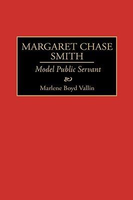 Margaret Chase Smith: Model Public Servant - Marlene B. Vallin - cover