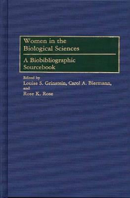 Women in the Biological Sciences: A Biobibliographic Sourcebook - Carol A. Biermann,Louise S. Grinstein,Rose K. Rose - cover