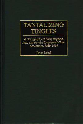 Tantalizing Tingles: A Discography of Early Ragtime, Jazz, and Novelty Syncopated Piano Recordings, 1889-1934 - Ross Laird - cover