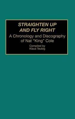 Straighten Up and Fly Right: A Chronology and Discography of Nat King Cole - Klaus Teubig - cover