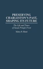 Preserving Charleston's Past, Shaping Its Future: The Life and Times of Susan Pringle Frost