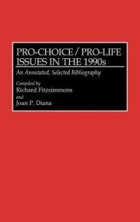 Pro-Choice/Pro-Life Issues in the 1990s: An Annotated, Selected Bibliography - Joan P. Diana,Richard Fitzsimmons - cover