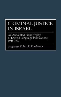 Criminal Justice In Israel: An Annotated Bibliography of English Language Publications, 1948-1993 - Robert R. Friedmann - cover