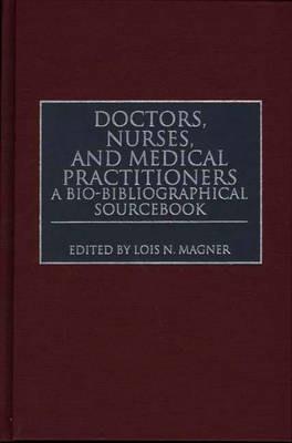 Doctors, Nurses, and Medical Practitioners: A Bio-Bibliographical Sourcebook - Lois N. Magner - cover