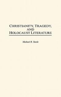 Christianity, Tragedy, and Holocaust Literature - Michael R. Steele - cover