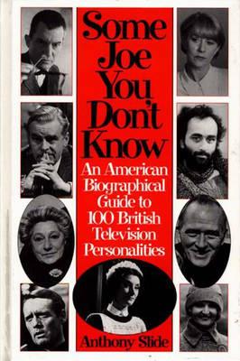 Some Joe You Don't Know: An American Biographical Guide to 100 British Television Personalities - Anthony Slide - cover