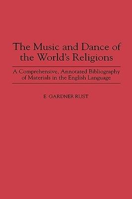 The Music and Dance of the World's Religions: A Comprehensive, Annotated Bibliography of Materials in the English Language - E. Rust - cover