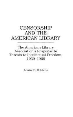 Censorship and the American Library: The American Library Association's Response to Threats to Intellectual Freedom, 1939-1969 - Louise Robbins - cover