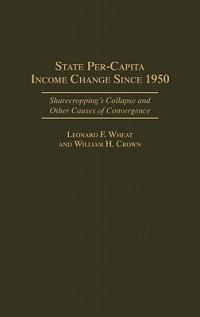 State Per-Capita Income Change Since 1950: Sharecropping's Collapse and Other Causes of Convergence - William H. Crown,Leonard F. Wheat - cover